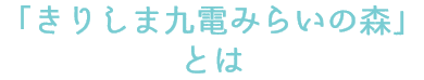 「「きりしま九電みらいの森」とは