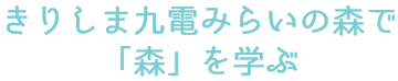 きりしま九電みらいの森で「森」を学ぶ